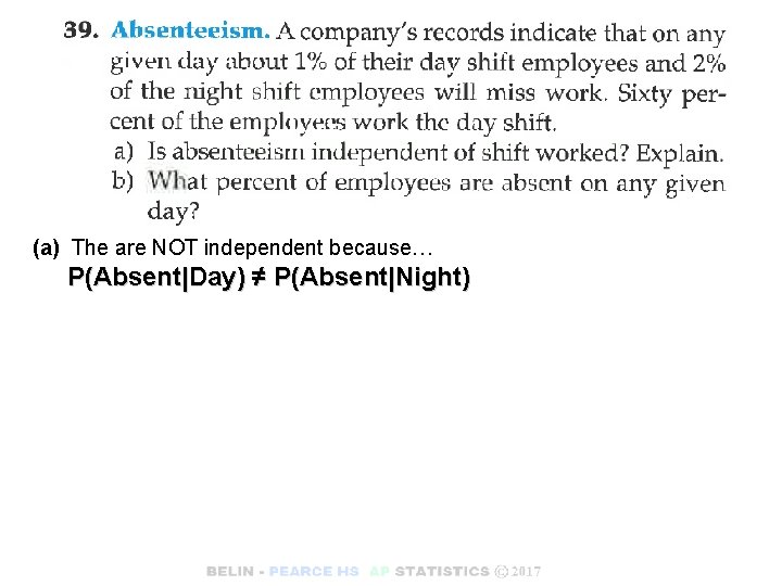 (a) The are NOT independent because… P(Absent|Day) ≠ P(Absent|Night) 