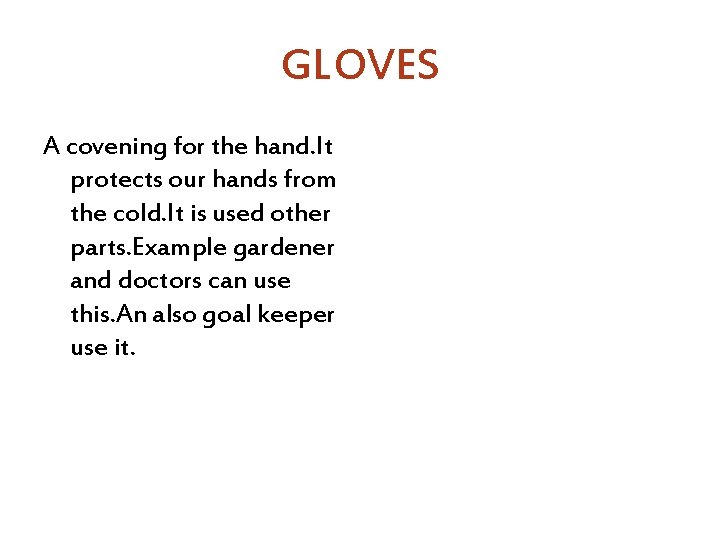 GLOVES A covening for the hand. It protects our hands from the cold. It