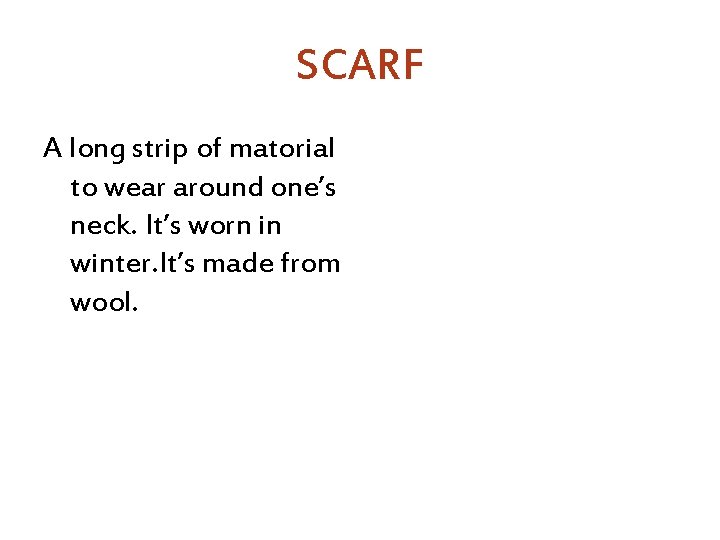 SCARF A long strip of matorial to wear around one’s neck. It’s worn in