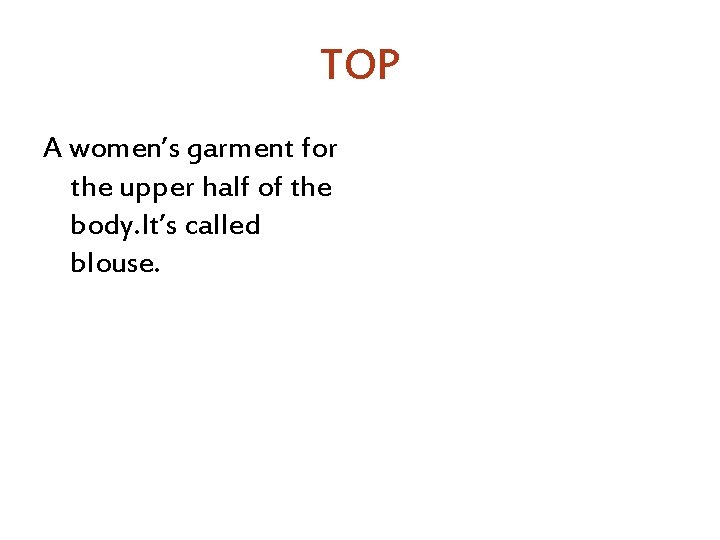 TOP A women’s garment for the upper half of the body. It’s called blouse.