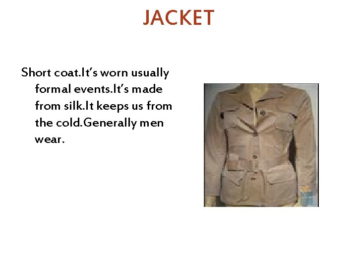 JACKET Short coat. It’s worn usually formal events. It’s made from silk. It keeps