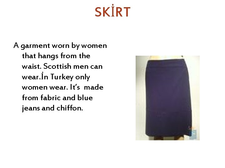 SKİRT A garment worn by women that hangs from the waist. Scottish men can