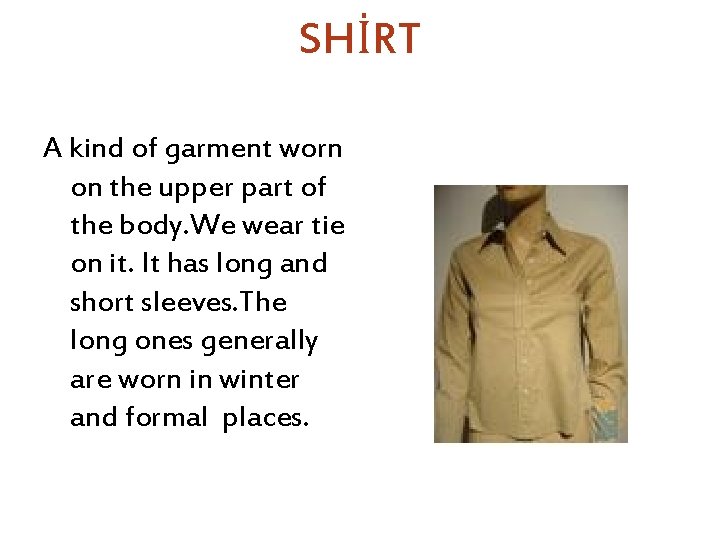 SHİRT A kind of garment worn on the upper part of the body. We