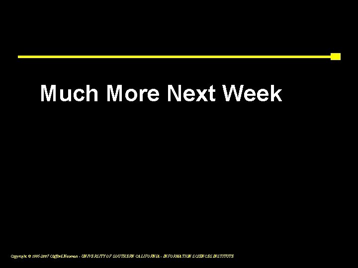 Much More Next Week Copyright © 1995 -2007 Clifford Neuman - UNIVERSITY OF SOUTHERN