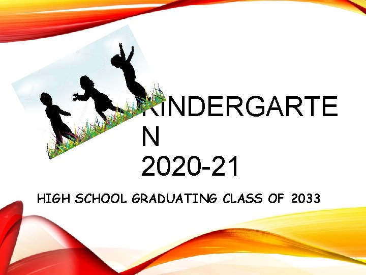 KINDERGARTE N 2020 -21 HIGH SCHOOL GRADUATING CLASS OF 2033 