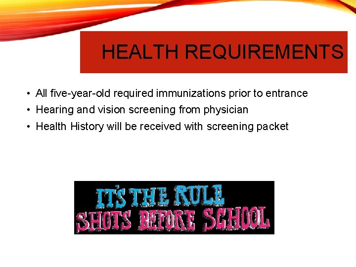HEALTH REQUIREMENTS • All five-year-old required immunizations prior to entrance • Hearing and vision
