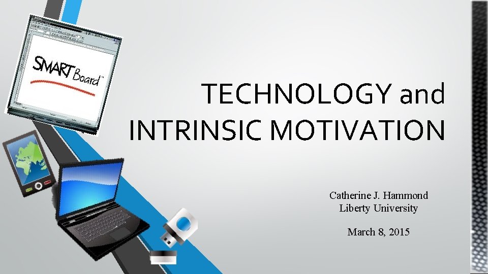 TECHNOLOGY and INTRINSIC MOTIVATION Catherine J. Hammond Liberty University March 8, 2015 