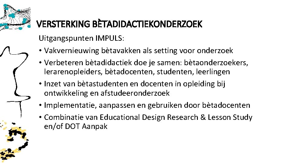 VERSTERKING BÈTADIDACTIEKONDERZOEK Uitgangspunten IMPULS: • Vakvernieuwing bètavakken als setting voor onderzoek • Verbeteren bètadidactiek