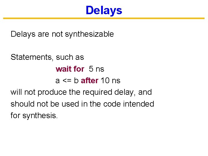 Delays are not synthesizable Statements, such as wait for 5 ns a <= b