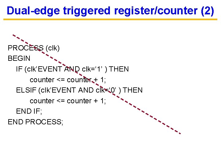 Dual-edge triggered register/counter (2) PROCESS (clk) BEGIN IF (clk’EVENT AND clk=‘ 1’ ) THEN