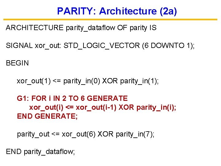 PARITY: Architecture (2 a) ARCHITECTURE parity_dataflow OF parity IS SIGNAL xor_out: STD_LOGIC_VECTOR (6 DOWNTO