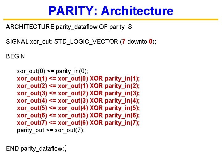 PARITY: Architecture ARCHITECTURE parity_dataflow OF parity IS SIGNAL xor_out: STD_LOGIC_VECTOR (7 downto 0); BEGIN