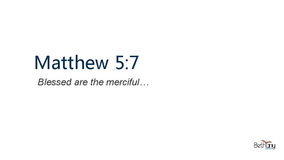 Matthew 5: 7 Blessed are the merciful… 