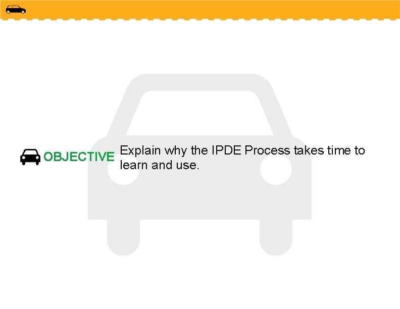 OBJECTIVE Explain why the IPDE Process takes time to learn and use. 