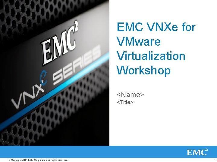 EMC VNXe for VMware Virtualization Workshop <Name> <Title> © Copyright 2011 EMC Corporation. All
