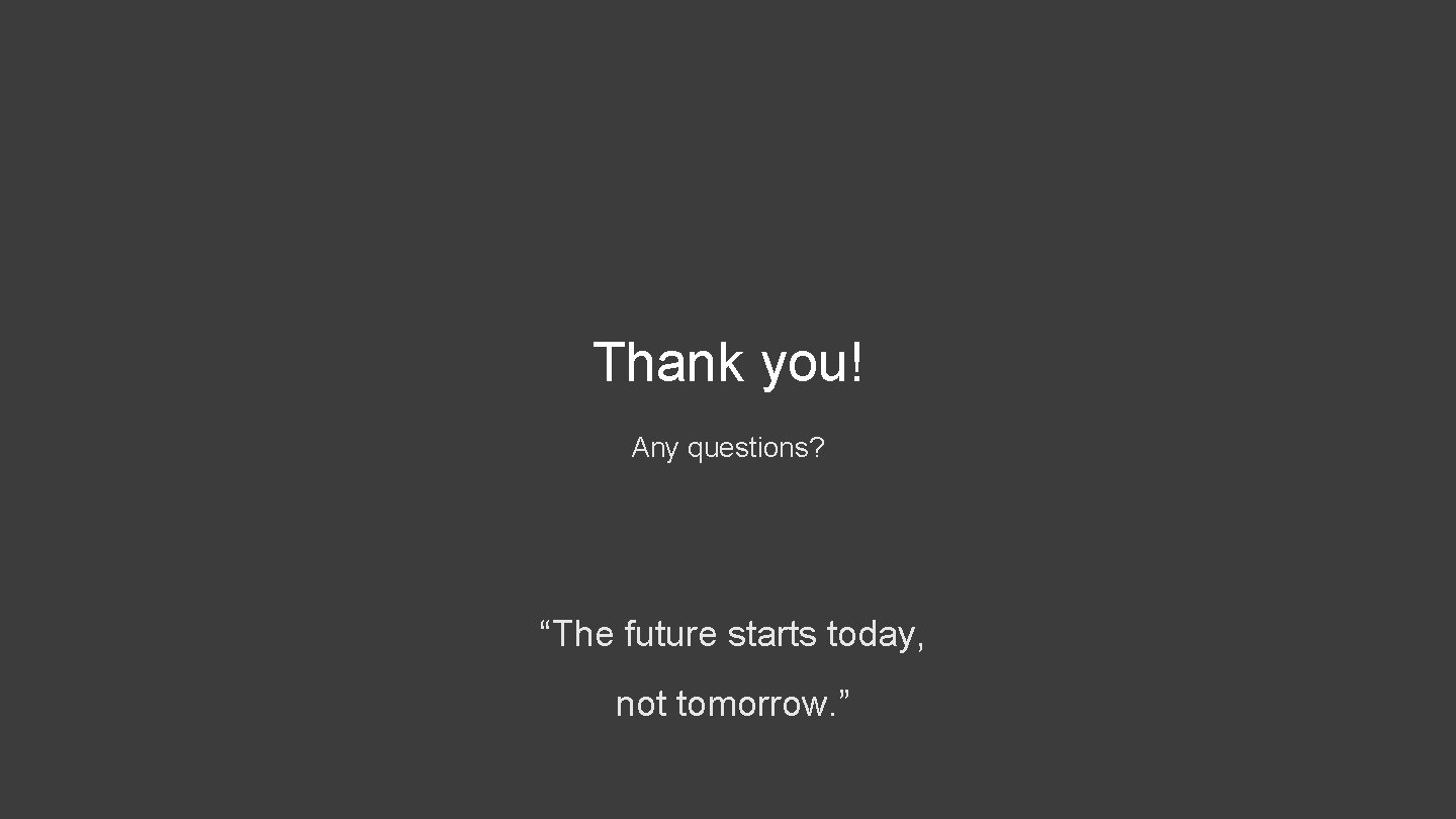 Thank you! Any questions? “The future starts today, not tomorrow. ” 