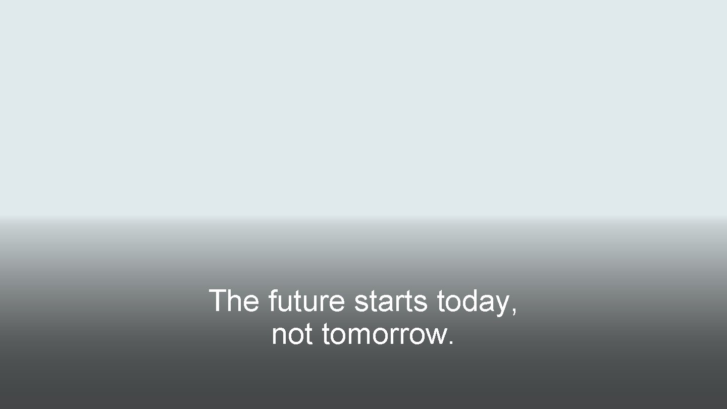 The future starts today, not tomorrow. 