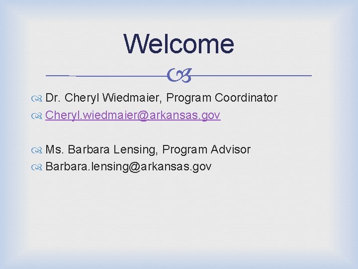 Welcome Dr. Cheryl Wiedmaier, Program Coordinator Cheryl. wiedmaier@arkansas. gov Ms. Barbara Lensing, Program Advisor