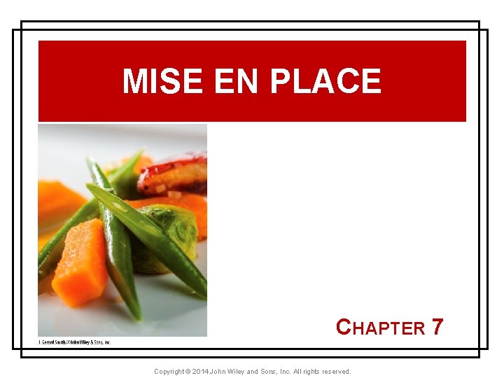 MISE EN PLACE CHAPTER 7 Copyright © 2014 John Wiley and Sons, Inc. All