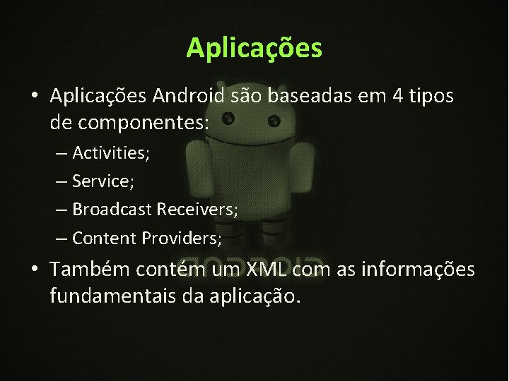 Aplicações • Aplicações Android são baseadas em 4 tipos de componentes: – Activities; –