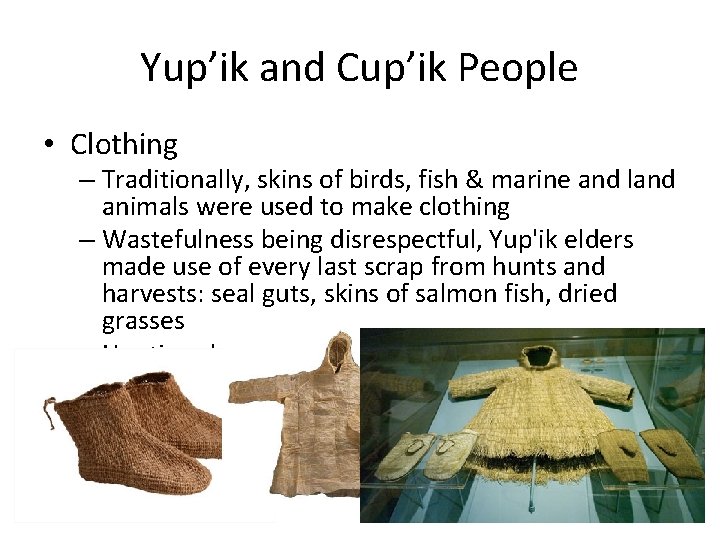 Yup’ik and Cup’ik People • Clothing – Traditionally, skins of birds, fish & marine