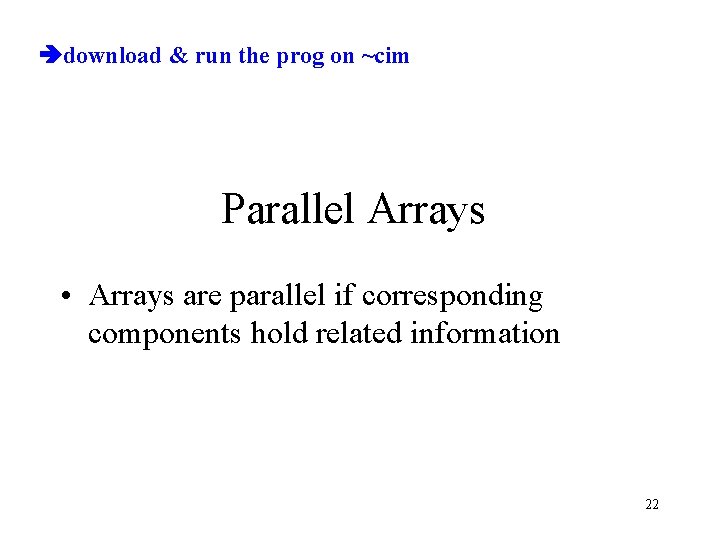  download & run the prog on ~cim Parallel Arrays • Arrays are parallel