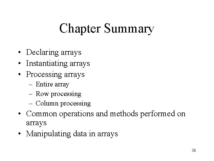 Chapter Summary • Declaring arrays • Instantiating arrays • Processing arrays – Entire array