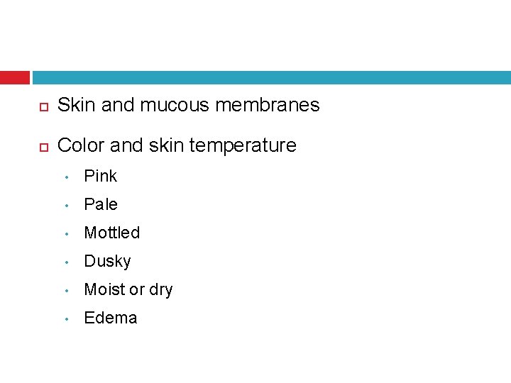  Skin and mucous membranes Color and skin temperature • Pink • Pale •