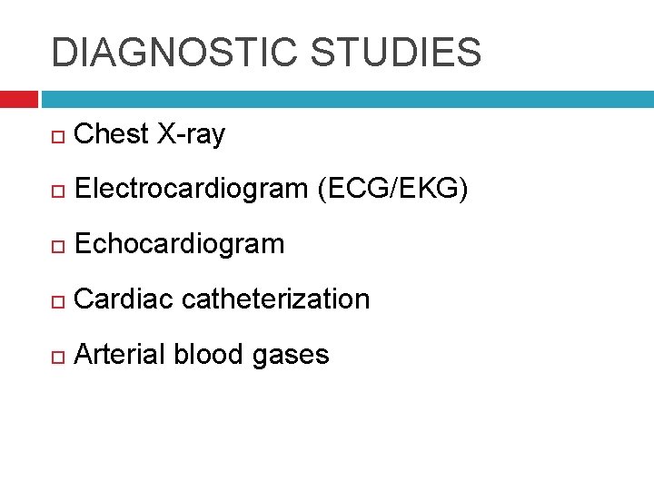 DIAGNOSTIC STUDIES Chest X-ray Electrocardiogram (ECG/EKG) Echocardiogram Cardiac catheterization Arterial blood gases 