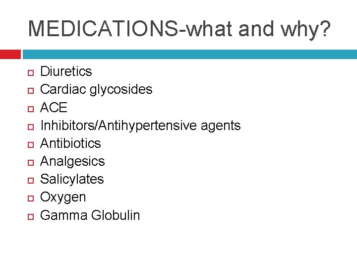 MEDICATIONS-what and why? Diuretics Cardiac glycosides ACE Inhibitors/Antihypertensive agents Antibiotics Analgesics Salicylates Oxygen Gamma