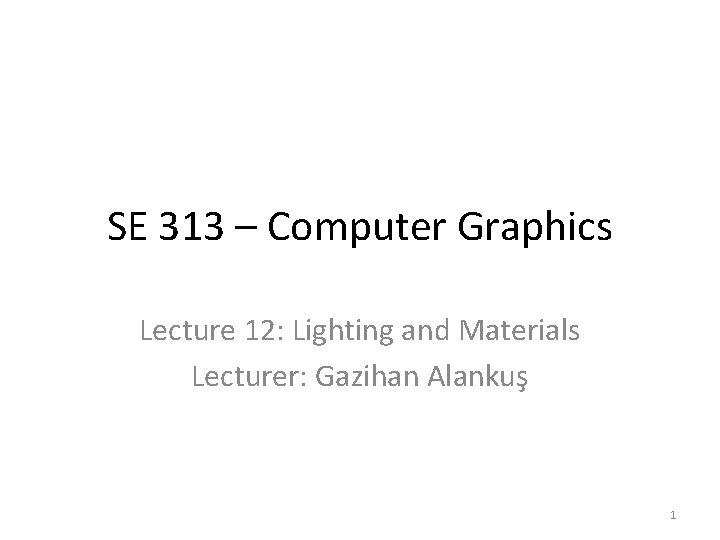 SE 313 – Computer Graphics Lecture 12: Lighting and Materials Lecturer: Gazihan Alankuş 1