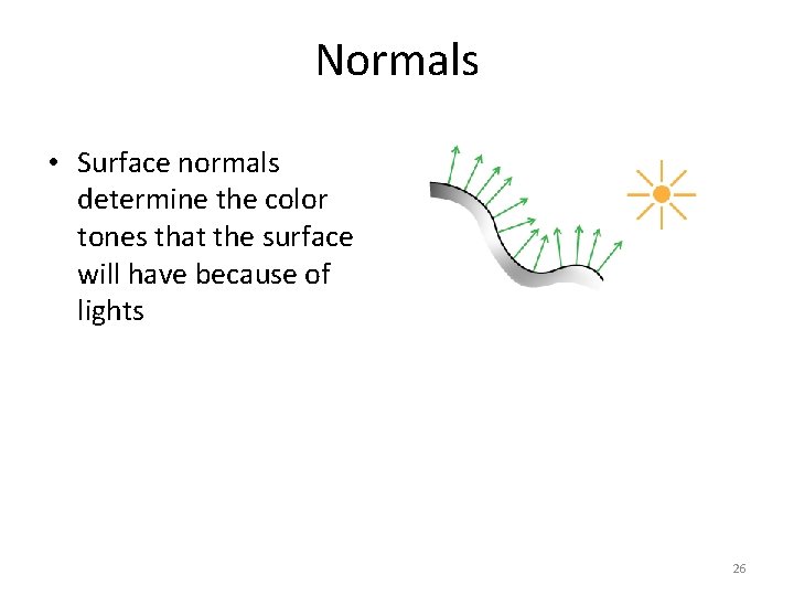 Normals • Surface normals determine the color tones that the surface will have because