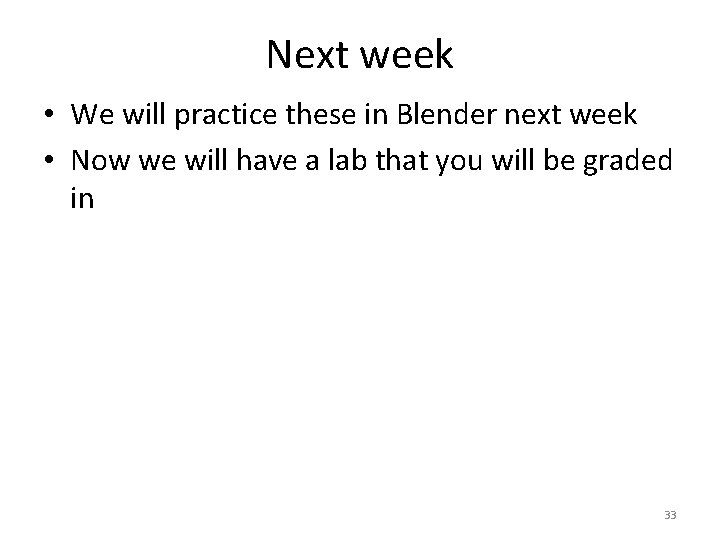 Next week • We will practice these in Blender next week • Now we