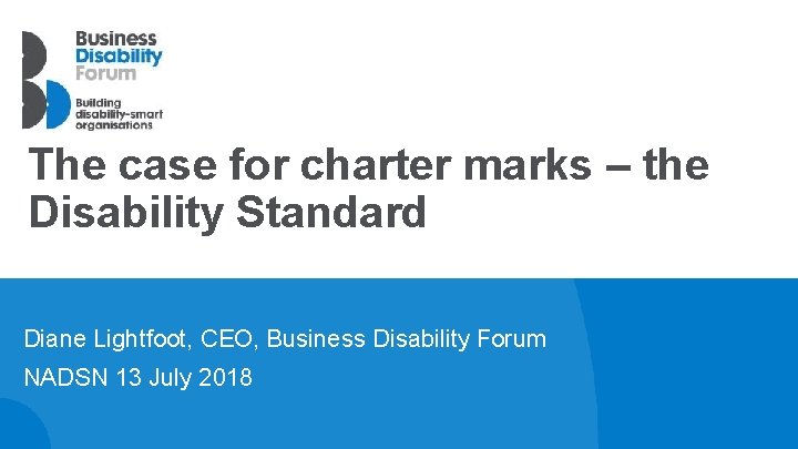 The case for charter marks – the Disability Standard Diane Lightfoot, CEO, Business Disability