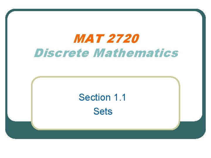 MAT 2720 Discrete Mathematics Section 1. 1 Sets 