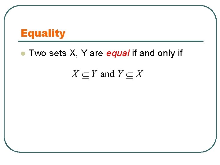 Equality l Two sets X, Y are equal if and only if 