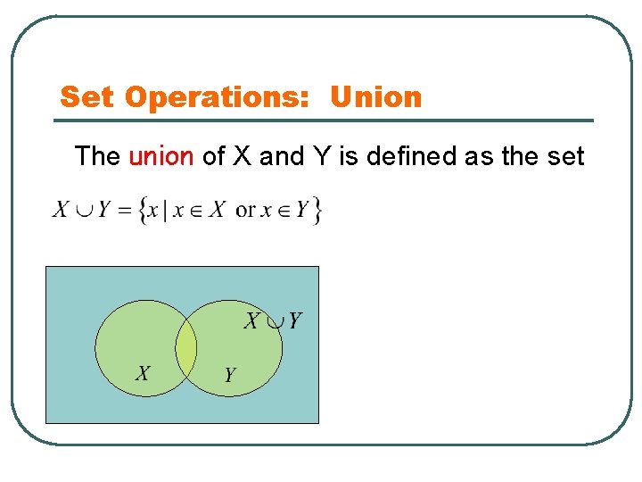 Set Operations: Union The union of X and Y is defined as the set