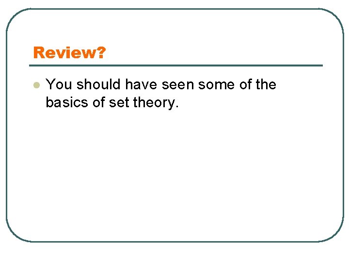 Review? l You should have seen some of the basics of set theory. 
