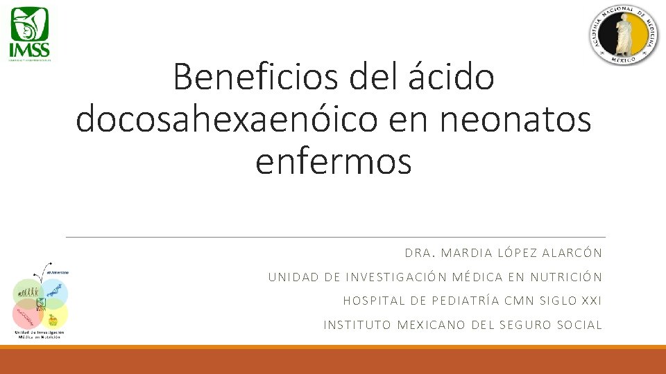 Beneficios del ácido docosahexaenóico en neonatos enfermos DRA. MARDIA LÓPEZ ALARCÓN UNIDAD DE INVESTIGACIÓN