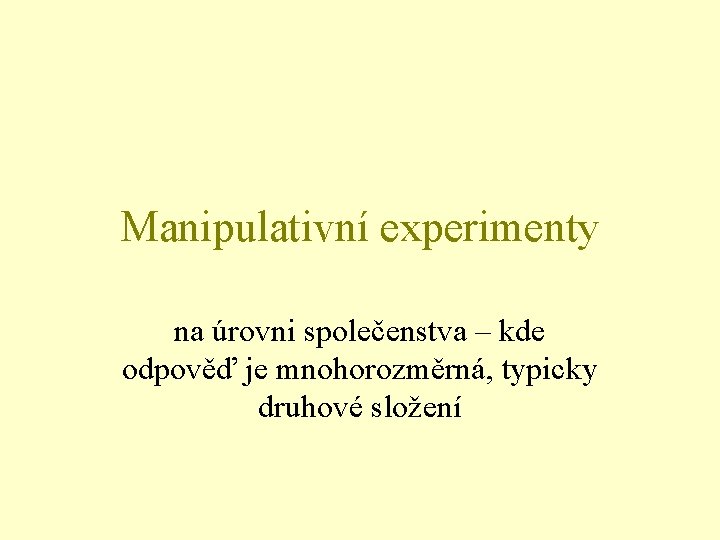 Manipulativní experimenty na úrovni společenstva – kde odpověď je mnohorozměrná, typicky druhové složení 