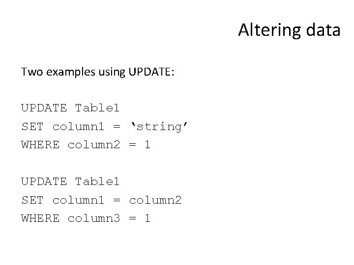 Altering data Two examples using UPDATE: UPDATE Table 1 SET column 1 = ‘string’