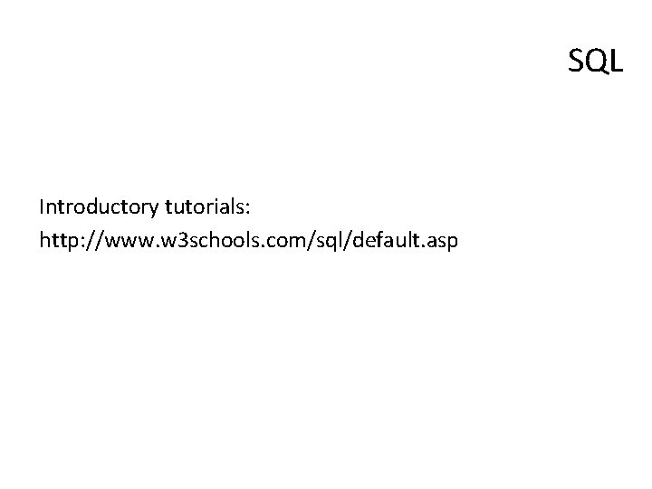 SQL Introductory tutorials: http: //www. w 3 schools. com/sql/default. asp 