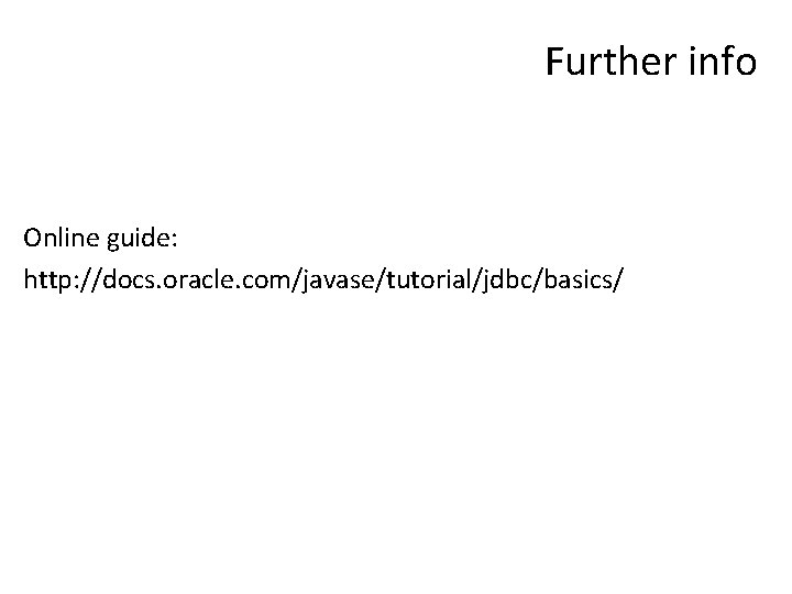 Further info Online guide: http: //docs. oracle. com/javase/tutorial/jdbc/basics/ 