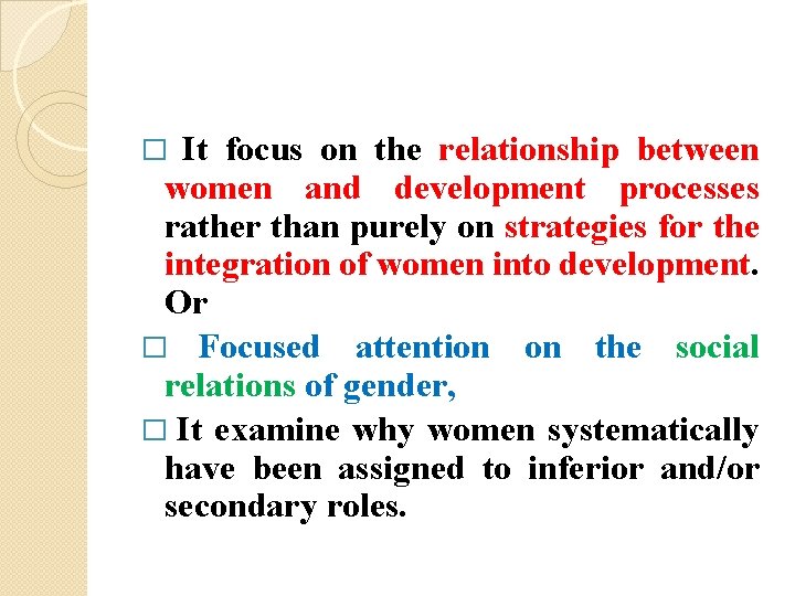 It focus on the relationship between women and development processes rather than purely on