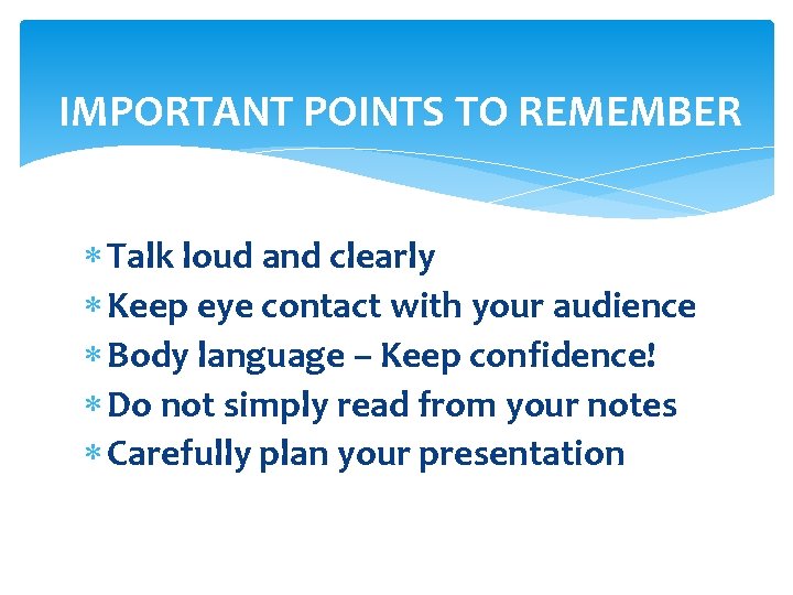 IMPORTANT POINTS TO REMEMBER Talk loud and clearly Keep eye contact with your audience