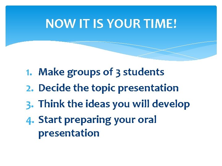 NOW IT IS YOUR TIME! 1. 2. 3. 4. Make groups of 3 students