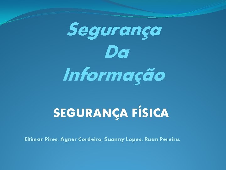 Segurança Da Informação SEGURANÇA FÍSICA Eltimar Pires, Agner Cordeiro, Suanny Lopes, Ruan Pereira. 