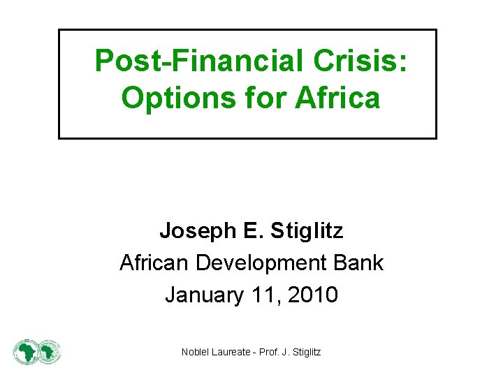 Post-Financial Crisis: Options for Africa Joseph E. Stiglitz African Development Bank January 11, 2010