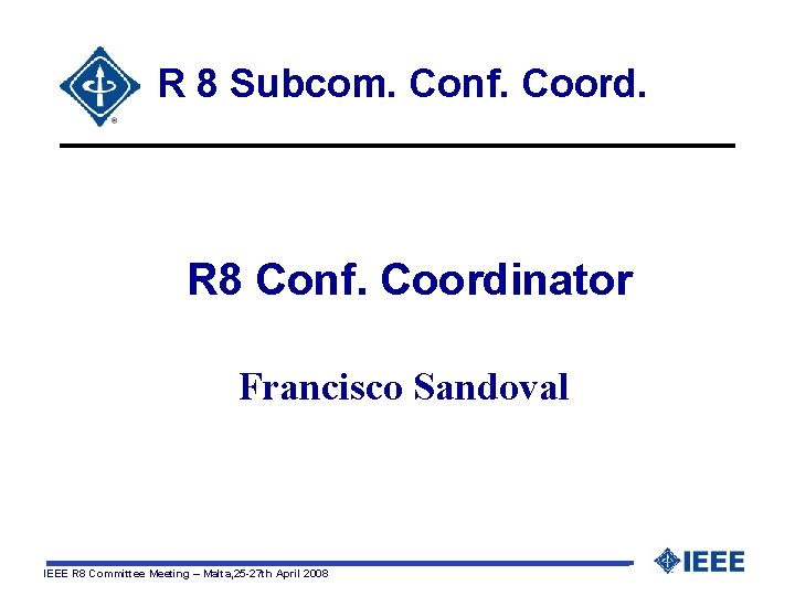 R 8 Subcom. Conf. Coord. R 8 Conf. Coordinator Francisco Sandoval IEEE R 8