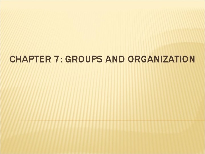 CHAPTER 7: GROUPS AND ORGANIZATION CHAPTER 7: GROUPS AND ORGANIZATION